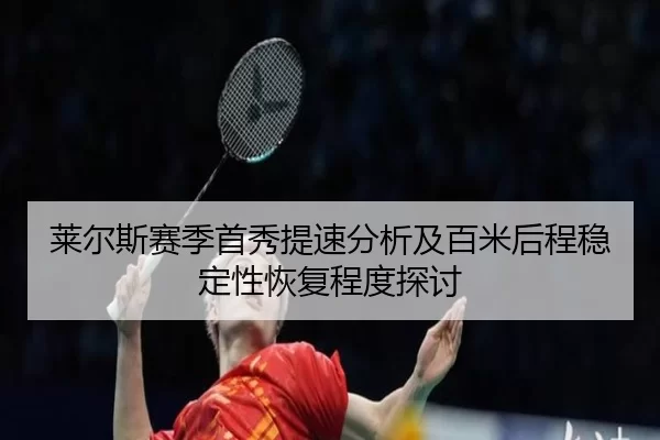 莱尔斯赛季首秀提速分析及百米后程稳定性恢复程度探讨